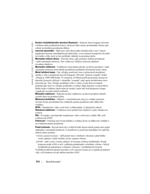 Page 972
www.dell.com | support.dell.com
972Slovníček pojmů
Korekce lichob\fžníkového  zkreslení (Keystone) – Zařízení, které koriguje zkreslení 
(většinou efekt prodloužené horní a zkr ácení dolní strany) promítaného obrazu zp\f-
sobené nevhod ným promítacím úhlem.
Laserové ukazovátko –  Malé pero nebo ukazovátko doutníkového tvaru s baterií 
napájeným laserem, umožňujícím promítat úz ký, vysoce intenzivní paprsek (obvykle) 
červeného světla, který je bez problém\f viditelný na promítací ploše.
Maximální...