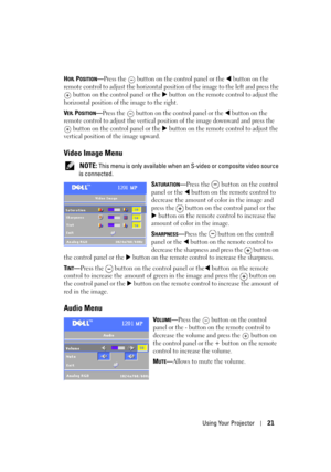 Page 21
Using Your Projector21
HOR. POSITION—Press the  button on the control panel or the W button on the 
remote control to adjust the horizontal position of the image to the left and press the 
 button on the control panel or the 
X button on the remote control to adjust the 
horizontal position of the image to the right.
VER. POSITION—Press the  button on the control panel or the W button on the 
remote control to adjust the vertical position of the image downward and press the 
 button on the control panel...