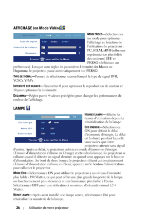 Page 10426Utilisation de votre projecteur
AFFICHAGE (en Mode Vidéo)
MODE VIDÉO—Sélectionnez 
un mode pour optimiser 
laffichage en fonction de 
lutilisation du projecteur : 
PC, FILM, sRVB (offre une 
représentation plus fidèle 
des couleurs) JEU et 
PERSO (définissez vos 
préférences). Lorsque vous réglez les paramètres Intensité des blancs ou 
Degamma, le projecteur passe automatiquement sur PERSO.
T
YPE DE SIGNAL—Permet de sélectionner manuellement le type de signal RVB, 
YCbCr, YPbPr.
I
NTENSITÉ DES...