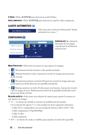 Page 17822Uso del proyector
S-VIDEO—Pulse ACEPTAR para detectar la señal S-Video.
V
IDEO COMPUESTO—Pulse ACEPTAR para detectar la señal de video compuesto.
AJUSTE AUTOMÁTICO 
Seleccione para mostrar la información Ajuste 
automático en curso....
CONFIGURAR 
CORREGIR DIST. V.—Ajuste la 
distorsión de la imagen 
causada por la inclinación 
del proyector.
M
ODO PROYECTOR—Seleccione la manera en que aparece la imagen:
•  Presentación frontal escritorio (valor predeterminado). 
•  Montaje frontal en techo: el...