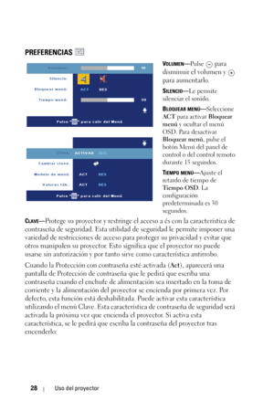 Page 18428Uso del proyector
PREFERENCIAS 
VOLUMEN—Pulse  para 
disminuir el volumen y   
para aumentarlo.
SILENCIO—Le permite 
silenciar el sonido.
B
LOQUEAR MENÚ—Seleccione 
ACT para activar Bloquear 
menú y ocultar el menú 
OSD. Para desactivar 
Bloquear menú, pulse el 
botón Menú del panel de 
control o del control remoto 
durante 15 segundos.
T
IEMPO MENÚ—Ajuste el 
retardo de tiempo de 
Tiempo OSD. La 
configuración 
predeterminada es 30 
segundos.
C
LAVE—Protege su proyector y restringe el acceso a és con...