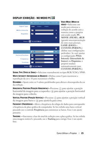 Page 259Como Utilizar o Projetor25
DISPLAY (EXIBIÇÃO) - NO MODO PC 
VIDEO MODE (MODO DE 
VÍDEO)—Selecione um 
modo para otimizar a 
exibição de acordo com a 
maneira como o projetor 
está sendo usado: PC, 
MOVIE (FILME), sRGB 
(garante uma representação 
de cores mais precisa), 
GAME (JOGO) e 
CUSTOM (PERSON.) 
(define suas configurações 
preferidas). Se você ajustar 
as configurações White 
Intensity (Intensidade de 
branco) ou Degamma, o 
projetor mudará 
automaticamente para 
CUSTOM (PERSON.).
S
IGNAL TYPE...