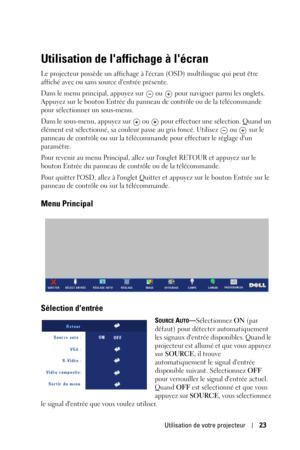 Page 103Utilisation de votre projecteur23
Utilisation de laffichage à lécran
Le projecteur possède un affichage à lécran (OSD) multilingue qui peut être 
affiché avec ou sans source dentrée présente. 
Dans le menu principal, appuyez sur   ou  pour naviguer parmi les onglets. 
Appuyez sur le bouton Entrée du panneau de contrôle ou de la télécommande 
pour sélectionner un sous-menu. 
Dans le sous-menu, appuyez sur   ou   pour effectuer une sélection. Quand un 
élément est sélectionné, sa couleur passe au gris...