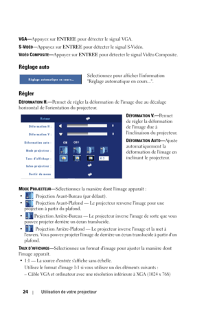Page 10424Utilisation de votre projecteur
VGA—Appuyez sur ENTREE pour détecter le signal VGA.
S-V
IDÉO—Appuyez sur ENTREE pour détecter le signal S-Vidéo.
V
IDÉO COMPOSITE—Appuyez sur ENTREE pour détecter le signal Vidéo Composite.
Réglage auto
Sélectionnez pour afficher linformation 
Réglage automatique en cours....
Régler 
DÉFORMATION H.—Permet de régler la déformation de limage due au décalage 
horizontal de lorientation du projecteur.
D
ÉFORMATION V. —Per met  
de régler la déformation 
de limage due à...