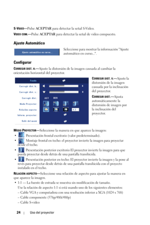 Page 19224Uso del proyector
S-VIDEO—Pulse ACEPTAR para detectar la señal S-Video.
V
IDEO COM.—Pulse ACEPTAR para detectar la señal de video compuesto.
Ajuste Automático
Seleccione para mostrar la información Ajuste 
automático en curso....
Configurar
CORREGIR DIST. H.—Ajuste la distorsión de la imagen causada al cambiar la 
orientación horizontal del proyector.
C
ORREGIR DIST. V.—Ajuste la 
distorsión de la imagen 
causada por la inclinación 
del proyector.
C
ORREGIR DIST.—Ajusta 
automáticamente la 
distorsión...