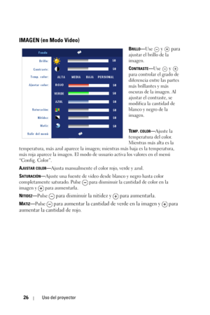 Page 19426Uso del proyector
IMAGEN (en Modo Video)
BRILLO—Use  y   para 
ajustar el brillo de la 
imagen.
C
ONTRASTE—Use  y   
para controlar el grado de 
diferencia entre las partes 
más brillantes y más 
oscuras de la imagen. Al 
ajustar el contraste, se 
modifica la cantidad de 
blanco y negro de la 
imagen. 
T
EMP. COLOR—Ajuste la 
temperatura del color. 
Mientras más alta es la 
temperatura, más azul aparece la imagen; mientras más baja es la temperatura, 
más roja aparece la imagen. El modo de usuario...