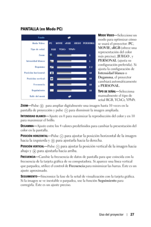 Page 195Uso del proyector27
PANTALLA (en Modo PC)
MODO VIDEO—Seleccione un 
modo para optimizar cómo 
se usará el proyector: PC, 
MOVIE, sRGB (ofrece una 
representación del color 
más precisa), JUEGO , y 
PERSONAL (ajusta su 
configuración preferida). Si 
ajusta la configuración de 
Intensidad blanco o 
Degamma, el proyector 
cambiará automáticamente 
a PERSONAL.
T
IPO DE SEÑAL—Selecciona 
manualmente el tipo de 
señal RGB, YCbCr, YPbPr.
Z
OOM—Pulse   para ampliar digitalmente una imagen hasta 10 veces en la...