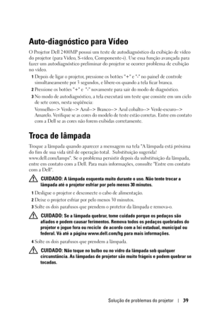 Page 295Solução de problemas do projetor39
Auto-diagnóstico para Vídeo
O Projetor Dell 2400MP possui um teste de autodiagnóstico da exibição de vídeo 
do projetor (para Vídeo, S-vídeo, Componente-i). Use essa função avançada para 
fazer um autodiagnóstico preliminar do projetor se ocorrer problema de exibição 
no vídeo.
1Depois de ligar o projetor, pressione os botões + e - no painel de controle 
simultaneamente por 3 segundos, e libere-os quando a tela ficar branca. 
2Pressione os botões + e  - novamente para...