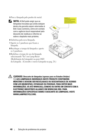 Page 29640Solução de problemas do projetor
5Puxe a lâmpada pelo punho de metal.
 NOTA: A Dell pode exigir que as 
lâmpadas trocadas que ainda estejam 
dentro da garantia sejam retornadas à 
Dell. Caso contrário, entre em contato 
com a agência local responsável pelo 
descarte de resíduos e informe-se 
sobre o depósito mais próximo.
6Substitua pela nova lâmpada.
7Aperte os 2 parafusos que fixam a 
lâmpada.
8Recoloque a tampa da lâmpada e aperte 
os 2 parafusos.
9Redefina o tempo de uso da lâmpada 
selecionando...