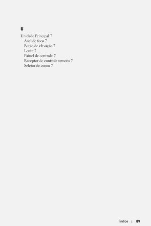 Page 345Índice89
U
Unidade Principal 7
Anel de foco
 7
Botão de elevação
 7
Lente
 7
Painel de controle
 7
Receptor do controle remoto
 7
Seletor do zoom
 7 