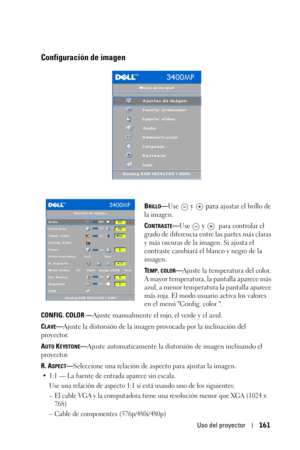 Page 161Uso del proyector161
Configuración de imagen
BRILLO—Use  y   para ajustar el brillo de 
la imagen.
C
ONTRASTE—Use  y    para controlar el 
grado de diferencia entre las partes más claras 
y más oscuras de la imagen. Si ajusta el 
contraste cambiará el blanco y negro de la 
imagen. 
T
EMP. COLOR—Ajuste la temperatura del color. 
A mayor temperatura, la pantalla aparece más 
azul, a menor temperatura la pantalla aparece 
más roja. El modo usuario activa los valores 
en el menú Config. color . 
CONFIG....