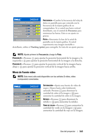 Page 165Uso del proyector165
FRECUENCIA—Cambie la frecuencia del reloj de 
datos en pantalla para que coincida con la 
frecuencia de la tarjeta gráfica de su 
computadora. Si ve usted una barra vertical 
destellante, use el control de Frecuency para 
minimizar las barras. Esto es un ajuste en 
grueso. 
P
ISTA—Sincronice la fase de la señal de 
pantalla con la tarjeta gráfica. Si usted 
experimenta una imagen inestable o 
destellante, utilice el Tr a c k i n g  ( p i s t a ) para corregirlo. Se trata de un ajuste...