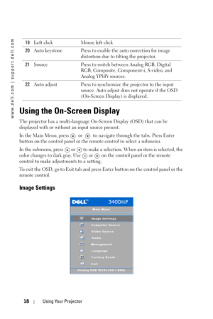 Page 18www.dell.com | support.dell.com
18Using Your Projector
Using the On-Screen Display
The projector has a multi-language On-Screen Display (OSD) that can be 
displayed with or without an input source present. 
In the Main Menu, press    or   to navigate through the tabs. Press Enter 
button on the control panel or the remote control to select a submenu. 
In the submenu, press   or   to make a selection. When an item is selected, the 
color changes to dark gray. Use   or   on the control panel or the remote...