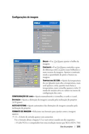 Page 235Uso do projetor235
Configurações de imagem 
BRILHO—Use epara ajustar o brilho da 
imagem.
C
ONTRASTE—Useepara controlar o grau 
de diferença entre as partes mais brilhantes e 
mais escuras da imagem. Ajustar o contraste 
muda a quantidade de preto e branco na 
imagem. 
T
EMPERATURA DE COR.—Ajuste da temperatura 
da cor. Quanto mais alta a temperatura, mais 
azul aparece a tela; quanto mais baixa a 
temperatura, mais vermelha aparece a tela. O 
modo de usuário ativa os valores no menu de 
configuração das...