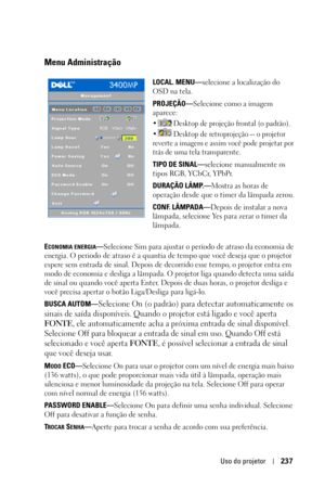 Page 237Uso do projetor237
Menu Administração 
LOCAL. MENU—selecione a localização do 
OSD na tela.
PROJEÇÃO—Selecione como a imagem 
aparece:
•  Desktop de projeção frontal (o padrão). 
•  Desktop de retroprojeção -- o projetor 
reverte a imagem e assim você pode projetar por 
trás de uma tela transparente.
TIPO DE SINAL—selecione manualmente os 
tipos RGB, YCbCr, YPbPr.
DURAÇÃO LÂMP.—Mostra as horas de 
operação desde que o timer da lâmpada zerou.
CONF. LÂMPADA—Depois de instalar a nova 
lâmpada, selecione Yes...