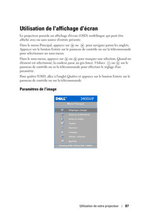Page 87Utilisation de votre projecteur87
Utilisation de laffichage décran
Le projecteur possède un affichage décran (OSD) multilingue qui peut être 
affiché avec ou sans source dentrée présente. 
Dans le menu Principal, appuyez sur   ou   pour naviguer parmi les onglets. 
Appuyez sur le bouton Entrée sur le panneau de contrôle ou sur la télécommande 
pour sélectionner un sous-menu. 
Dans le sous-menu, appuyez sur   ou   pour marquer une sélection. Quand un 
élément est sélectionné, la couleur passe au gris...