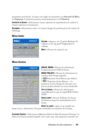 Page 89Utilisation de votre projecteur89
paramètres personnels). Lorsque vous réglez les paramètres sur Intensité de Blanc 
ou Degamma, le projecteur passera automatiquement sur Utilisateur.
I
NTENSITÉ DE BLANC—Sélectionnez 0 pour optimiser la reproduction de couleur et 
10 pour optimiser la luminosité.
D
EGAMMA—Sélectionnez entre 1 et 4 pour changer les performances de couleur de 
laffichage.
Menu Audio
VOLUME—Appuyez sur  pour diminuer le 
volume et sur   pour laugmenter le 
volume
.
M
UET—Pe r m e t  d e  c...