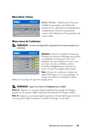 Page 91Utilisation de votre projecteur91
Menu Réinit. dUsine
Réinit. dUsine -- Sélectionnez Oui pour 
rétablir les paramètres par défaut du 
projecteur. Les éléments de réinitialisation 
comprennent à la fois les paramètres 
sources de lordinateur et les paramètres de 
source vidéo.
Menu source de lordinateur
 REMARQUE : ce menu est disponible uniquement lors dune connexion à un 
ordinateur.
F
RÉQUENCE—Permet de modifier la fréquence 
dhorloge des données daffichage pour quelles 
correspondent à la fréquence de...
