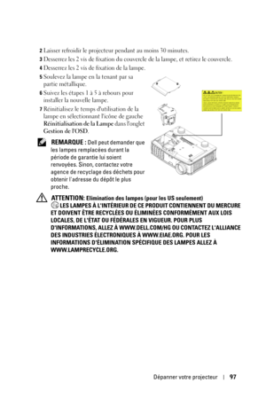 Page 97Dépanner votre projecteur97
2Laisser refroidir le projecteur pendant au moins 30 minutes.
3Desserrez les 2 vis de fixation du couvercl e de la lampe, et retirez le couvercle. 
4Desserrez les 2 vis de fixation de la lampe. 
5Soulevez la lampe en la tenant par sa 
partie métallique.
6Suivez les étapes 1 à 5 à rebours pour 
installer la nouvelle lampe.
7Réinitialisez le temps dutilisation de la 
lampe en sélectionnant licône de gauche 
Réinitialisation de la Lampe dans longlet 
Gestion de lOSD.
 REMARQUE :...