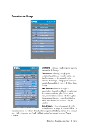 Page 131Utilisation de votre projecteur131
Paramètres de limage
LUMINOSITÉ—Utilisez  et   pour régler la 
luminosité de limage.
C
ONTRASTE—Utilisez  et   pour 
contrôler la différence entre les parties les 
plus lumineuses et les parties les plus 
sombres de limage. Le réglage du contraste 
modifie la quantité de noir et de blanc dans 
limage. 
T
EMP. COULEUR—Permet de régler la 
température de couleur. Plus la température 
de couleur est élevée, plus lécran paraît 
bleu, moins la température est élevée, plus...