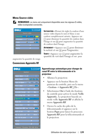 Page 139Utilisation de votre projecteur139
Menu Source vidéo
 REMARQUE: ce menu est uniquement disponible avec les signaux S-vidéo, 
vidéo (composite) connectés.
S
ATURATION—Permet de régler la couleur dune 
source vidéo depuis le noir et blanc à une 
couleur complètement saturée. Appuyez sur 
 pour diminuer la quantité de couleur dans 
limage et sur   pour augmenter la quantité 
de couleur dans limage. 
A
FFINEMENT—Appuyez sur  pour diminuer 
la netteté et sur   pour laugmenter.
TEINTE—Appuyez sur  pour...
