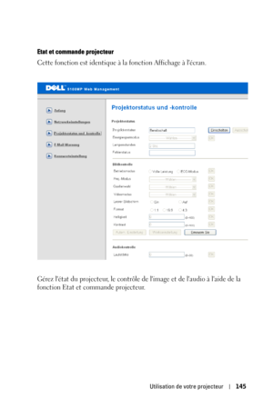 Page 145Utilisation de votre projecteur145
Etat et commande projecteur
Cette fonction est identique à la fonction Affichage à lécran. 
Gérez létat du projecteur, le contrôle de limage et de laudio à laide de la 
fonction Etat et commande projecteur. 
