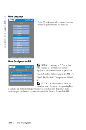 Page 244www.dell.com | support.dell.com
244Uso del proyector
Menú Lenguaje
Pulse   o   para seleccionar el idioma 
preferido para el menú en pantalla. 
Menú Configuración PIP
 NOTA 1: La imagen PIP se activa 
sólo cuando los dos tipos de señales 
siguientes están conectados al proyector. 
Tipo 1: S-Video, Video compuesto, M1-D y
Tipo 2: D-sub, BNC, Componente, HDMI, 
M1.
 NOTA 2: Al intercambiar entre las 
visualizaciones de primer y segundo plano, 
el tamaño de pantalla más pequeño de la visualización de primer...