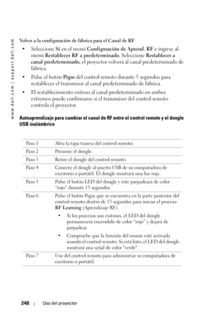 Page 248www.dell.com | support.dell.com
248Uso del proyector
Volver a la configuración de fábrica para el Canal de RF
• Seleccione Sí en el menú Configuración de Aprend. RF e ingrese al 
menú
 Restablecer RF a predeterminado. Seleccione Restablecer a 
canal predeterminado
, el proyector volverá al canal predeterminado de 
fábrica. 
• Pulse el botón 
Prgm del control remoto durante 5 segundos para 
restablecer el transmisor al canal predeterminado de fábrica. 
• El restablecimiento exitoso al canal predeterminado...