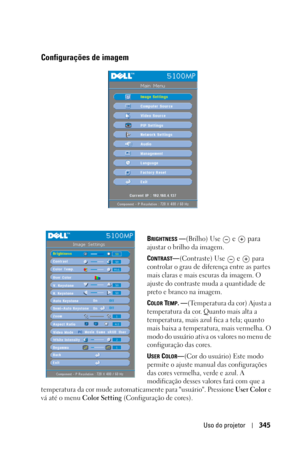 Page 345Uso do projetor345
Configurações de imagem
BRIGHTNESS —(Brilho) Use  e   para  
ajustar o brilho da imagem.
C
ONTRAST—(Contraste) Use  e   para 
controlar o grau de diferença entre as partes 
mais claras e mais escuras da imagem. O 
ajuste do contraste muda a quantidade de 
preto e branco na imagem. 
C
OLOR TEMP. —(Temperatura da cor) Ajusta a 
temperatura da cor. Quanto mais alta a 
temperatura, mais azul fica a tela; quanto 
mais baixa a temperatura, mais vermelha. O 
modo do usuário ativa os valores...