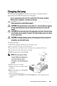 Page 35Troubleshooting Your Projector35
Changing the Lamp
The following message appears on the  screen when your projector lamp is 
approaching end of life and requires to be changed:
Lamp is approaching the end of its useful life in full power operation. 
Replacement suggested. www.dell.com/lamps
 
CAUTION: Before you begin any of the procedures in this section, follow the 
Safety Instructions as described on page 6.
 
CAUTION: The lamp becomes very hot when in use. Do not attempt to replace 
the lamp until...