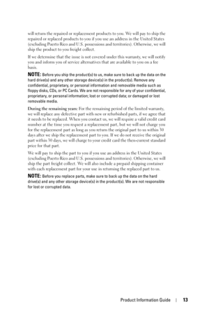 Page 13Product Information Guide13
will return the repaired or replacement products to you. We will pay to ship the 
repaired or replaced products to you if you use an address in the United States 
(excluding Puerto Rico and U.S. possessions and territories). Otherwise, we will 
ship the product to you freight collect.
If we determine that the issue is not covered under this warranty, we will notify 
you and inform you of service alternatives that are available to you on a fee 
basis.
NOTE: Before you ship the...