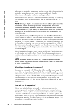 Page 2020Product Information Guide
www.dell.com | support.dell.com
will return the repaired or replacement products to you. We will pay to ship the 
repaired or replaced products to you if you use an address in Canada. 
Otherwise, we will ship the product to you freight collect.
If we determine that the issue is not covered under this warranty, we will notify 
you and inform you of service alternatives that are available to you on a fee 
basis.
NOTE: Before you ship the product(s) to us, make sure to back up...