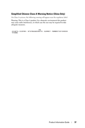 Page 37Product Information Guide37
Simplified Chinese Class A Warning Notice (China Only)
On Class A systems, the following warning will appear near the regulatory label:
Warning: This is a Class A product. In a domestic environment this product 
may cause radio interference, in which case the user may be required to take 
adequate measures. 