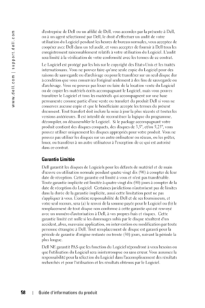 Page 5858Guide dinformations du produit
www.dell.com | support.dell.com
dentreprise de Dell ou un affilié de Dell, vous accordez par la présente à Dell, 
ou à un agent sélectionné par Dell, le droit deffectuer un audit de votre 
utilisation du Logiciel pendant les heures de bureau normales, vous acceptez de 
coopérer avec Dell dans un tel audit, et vous accepter de fournir à Dell tous les 
enregistrement raisonnablement relatifs à votre utilisation du Logiciel. Laudit 
sera limité à la vérification de votre...