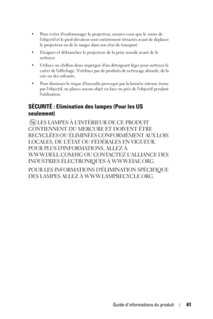 Page 61Guide dinformations du produit61
• Pour éviter dendommager le projecteur, assurez-vous que le zoom de 
lobjectif et le pied élévateur sont entièrement rétractés avant de déplacer 
le projecteur ou de le ranger dans son étui de transport. 
• Eteignez et débranchez le projecteur de la prise murale avant de le 
nettoyer.
• Utilisez un chiffon doux imprégné dun détergeant léger pour nettoyer le 
carter de laffichage. Nutilisez pas de produits de nettoyage abrasifs, de la 
cire ou des solvants.
• Pour...