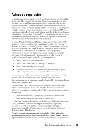 Page 77Guía de información del producto77
Avisos de regulación
La Interferencia Electromagnética (EMI) es cualquier señal o emisión, radiada 
en el espacio libre o conducida a través de líneas de alimentación o de señal, 
que pone en peligro el funcionamiento de la navegación por radio u otros 
servicios de seguridad y degrada, obstruye o interrumpe repetidamente un 
servicio con licencia de comunicación por radio. Los servicios de comunicación 
por radio incluyen, pero no se limitan a, la emisión comercial por...