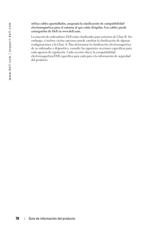 Page 7878Guía de información del producto
www.dell.com | support.dell.com
utiliza cables apantallados, asegurará la clasificación de compatibilidad 
electromagnética para el entorno al que están dirigidos. Los cables puede 
conseguirlos de Dell en www.dell.com. 
La mayoría de ordenadores Dell están clasificados para entornos de Clase B. Sin 
embargo, si incluye ciertas opciones puede cambiar la clasificación de algunas 
configuraciones a la Clase A. Para determinar la clasificación electromagnética 
de su...