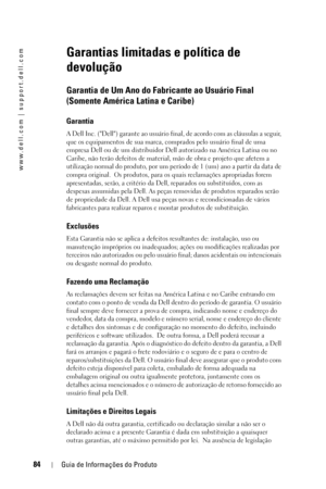 Page 8484Guia de Informações do Produto
www.dell.com | support.dell.com
Garantias limitadas e política de 
devolução
Garantia de Um Ano do Fabricante ao Usuário Final  
(Somente América Latina e Caribe)
Garantia
A Dell Inc. (Dell) garante ao usuário final, de acordo com as cláusulas a seguir, 
que os equipamentos de sua marca, comprados pelo usuário final de uma 
empresa Dell ou de um distribuidor Dell autorizado na América Latina ou no 
Caribe, não terão defeitos de material, mão de obra e projeto que afetem a...