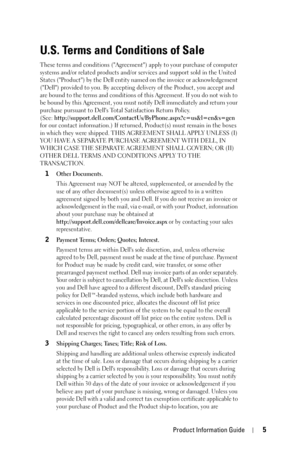 Page 5Product Information Guide5
U.S. Terms and Conditions of Sale 
These terms and conditions (Agreement) apply to your purchase of computer 
systems and/or related products and/or services and support sold in the United 
States (Product) by the Dell entity named on the invoice or acknowledgement 
(Dell) provided to you. By accepting delivery of the Product, you accept and 
are bound to the terms and conditions of this Agreement. If you do not wish to 
be bound by this Agreement, you must notify Dell...