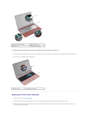 Page 37   
   
   
8. Using a plastic scribe, carefully pry out the palm - rest assembly along the rear edge and then ease the palm - rest assembly from the computer base   
 
     
9. Lift the palm - rest assembly off the computer base.   
 
   
Replacing the Palm - Rest Assembly   
   
1. Follow the instructions in  Before You Begin .   
 
     
2. Align the tabs on the palm rest assembly with the slots on the computer base and gently snap the palm rest assembly in place.   
 
     
3. Slide the touch - pad...