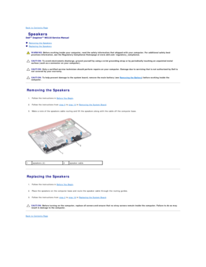 Page 41Back to Contents Page    
 Speakers   
 
   Removing the Speakers   
   Replacing the Speakers   
 
   
   
   
Removing the Speakers   
   
1. Follow the instructions in  Before You Begin .   
 
     
2. Follow the instructions from  step 5  to  step 13  in  Removing the System Board .   
 
     
3. Make a note of the speakers cable routing and lift the speakers along with the cable off the computer base.   
 
   
Replacing the Speakers   
   
1. Follow the instructions in  Before You Begin ....