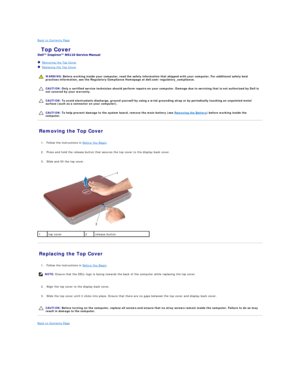 Page 45Back to Contents Page    
 Top Cover   
 
   Removing the Top Cover   
   Replacing the Top Cover   
 
   
   
   
Removing the Top Cover   
   
1. Follow the instructions in  Before You Begin .   
 
     
2. Press and hold the release button that secures the top cover to the display back cover.   
 
     
3. Slide and lift the top cover.   
 
   
Replacing the Top Cover   
   
1. Follow the instructions in  Before You Begin .   
 
   
2. Align the top cover to the display back cover.   
 
     
3. Slide...