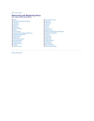 Page 37Back to Contents Page    
Removing and Replacing Parts   
 
 
Back to Contents Page       Battery   
   Subscriber Identity Module (SIM) Card  
   ExpressCard    
   Optical Drive    
   LED Cover  
   Access Panel   
   Fingerprint Reader  
   Modem  
   Coin - Cell Battery  
   Wireless Wide Area Network (WWAN) Card   
   Heat Sink and Fan Assembly   
   Display Assembly  
   Display Hook  
   Camera and Microphone  
   Palm Rest Assembly  
   Bluetooth ®  Card  
   ExpressCard Board  
   I/O Board...