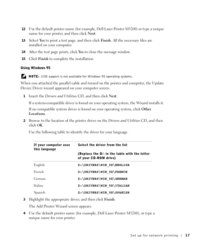 Page 17Set up for network printing17
12Use the default printer name (for example, Dell Laser Printer M5200) or type a unique 
name for your printer, and then click Next.
13Select Ye s  to print a test page, and then click Fin ish. All the necessary files are 
installed on your computer.
14After the test page prints, click Ye s to close the message window. 
15Click Fi ni sh to complete the installation.
Using Windows 95
 NOTE: USB support is not available for Windows 95 operating systems.
When you attached the...