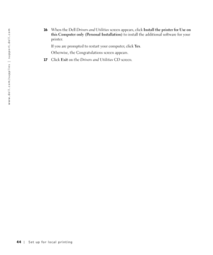 Page 4444Set up for local printing
www.dell.com/supplies | support.dell.com
16When the Dell Drivers and Utilities screen appears, click Install the printer for Use on 
this Computer only (Personal Installation) to install the additional software for your 
printer.
If you are prompted to restart your computer, click Ye s.
Otherwise, the Congratulations screen appears.
17Click Exit on the Drivers and UtilitiesCD screen. 