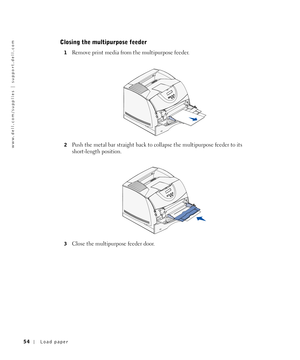 Page 5454Load paper
www.dell.com/supplies | support.dell.com
Closing the multipurpose feeder
1Remove print media from the multipurpose feeder.
2Push the metal bar straight back to collapse the multipurpose feeder to its 
short-length position.
3Close the multipurpose feeder door. 