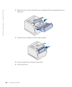 Page 6868Use your printer
www.dell.com/supplies | support.dell.com
2Align the arrows on either side of the toner cartridge with the corresponding arrows in 
the printer
. 
3
Guide the toner cartridge in until it snaps into place.
4Close the upper door, and then the lower door.
5Turn the printer on. 