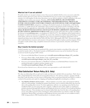 Page 8484Appendix
www.dell.com/supplies | support.dell.com
What do I do if I am not satisfied?
We pride ourselves on our great customer service. If you are not satisfied with the service you receive under this 
limited warranty, please let us know. We have found that the best way to resolve issues regarding our limited 
warranty is to work together. If, after those discussions, you are still not satisfied, we believe arbitration is the most 
expeditious way to resolve your concerns. Therefore, ANY CLAIM,...