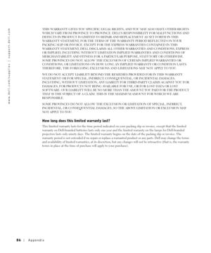 Page 8686Appendix
www.dell.com/supplies | support.dell.com
THIS WARRANTY GIVES YOU SPECIFIC LEGAL RIGHTS, AND YOU MAY ALSO HAVE OTHER RIGHTS 
WHICH VARY FROM PROVINCE TO PROVINCE. DELLS RESPONSIBILITY FOR MALFUNCTIONS AND 
DEFECTS IN PRODUCT IS LIMITED TO REPAIR AND REPLACEMENT AS SET FORTH IN THIS 
WARRANTY STATEMENT, FOR THE TERM OF THE WARRANTY PERIOD REFLECTED ON YOUR 
PACKING SLIP OR INVOICE. EXCEPT FOR THE EXPRESS WARRANTIES CONTAINED IN THIS 
WARRANTY STATEMENT, DELL DISCLAIMS ALL OTHER WARRANTIES AND...