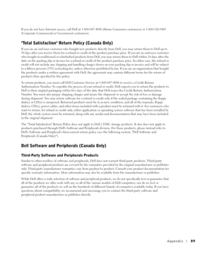 Page 89Appendix89
If you do not have Internet access, call Dell at 1-800-847-4096 (Home Consumer customers) or 1-800-326-9463 
(Corporate Commercial or Government customers).
Total Satisfaction Return Policy (Canada Only)
If you are an end-user customer who bought new products directly from Dell, you may return them to Dell up to 
30 days after you receive them for a refund or credit of the product purchase price. If you are an end-user customer 
who bought reconditioned or refurbished products from Dell, you...